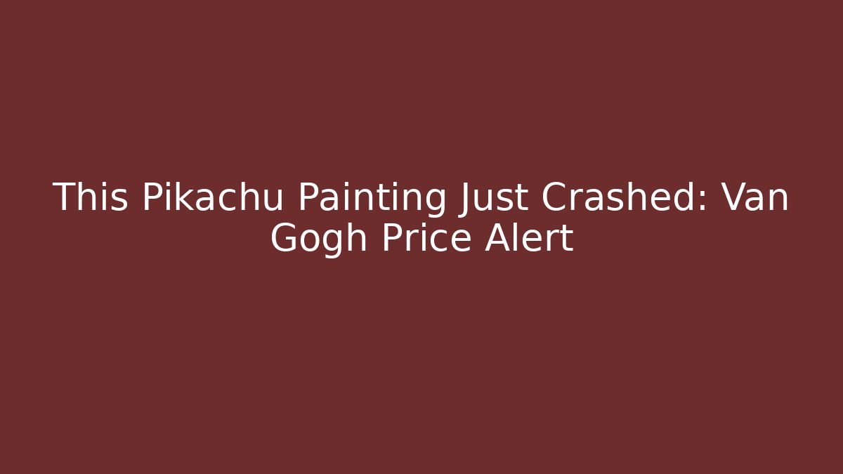 This Pikachu Painting Just Crashed: Van Gogh Price Alert