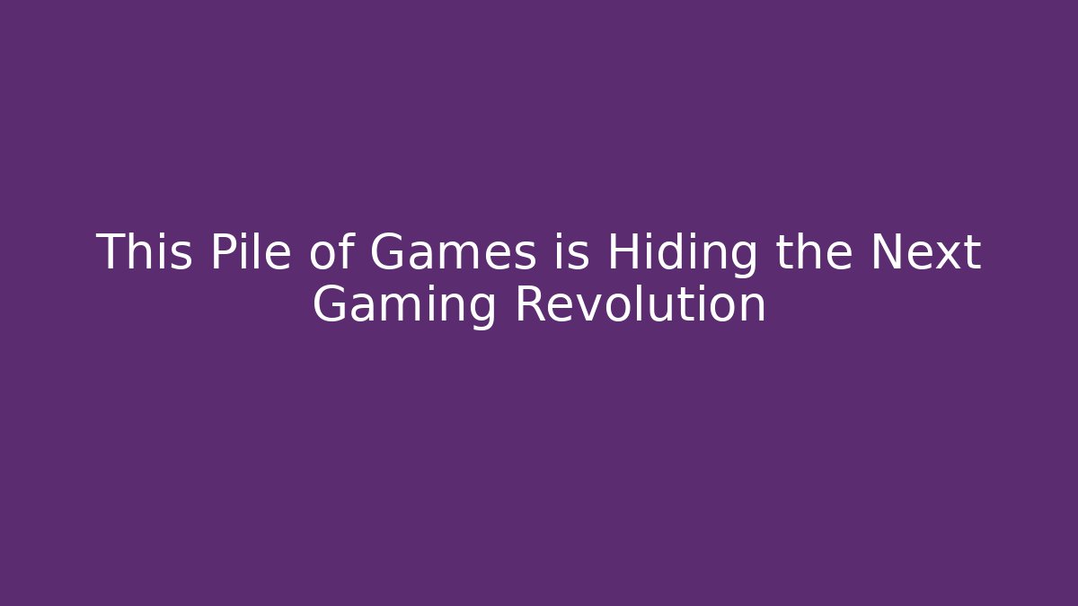 This Pile of Games is Hiding the Next Gaming Revolution