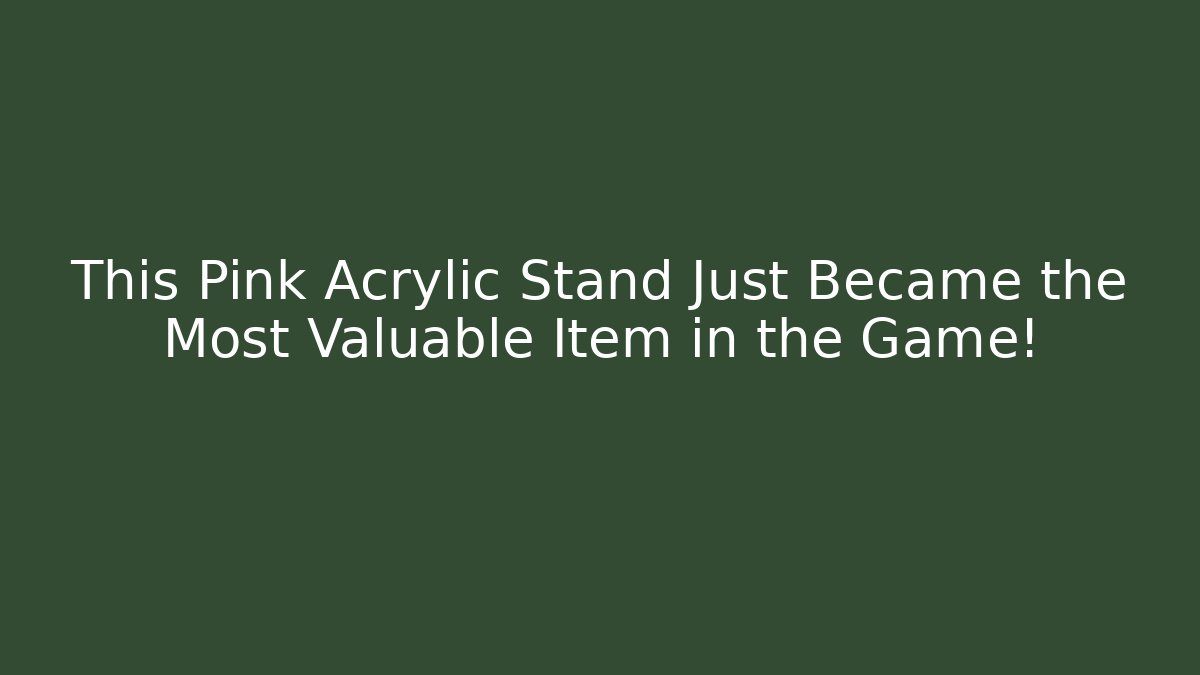 This Pink Acrylic Stand Just Became the Most Valuable Item in the Game!
