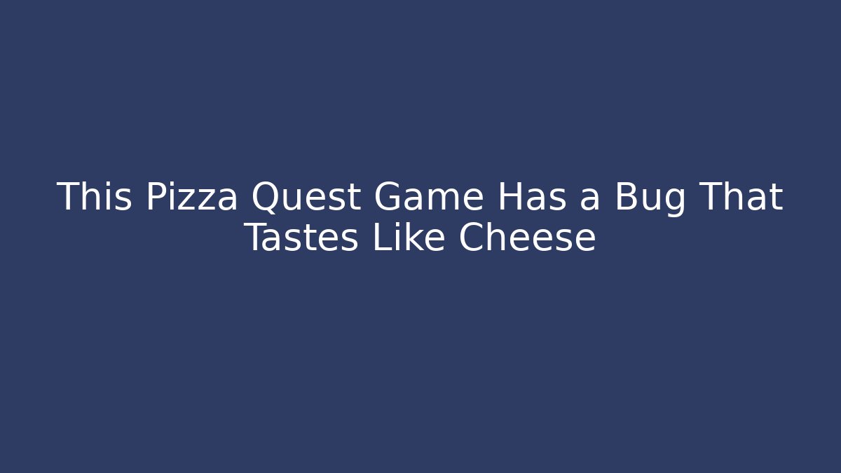 This Pizza Quest Game Has a Bug That Tastes Like Cheese