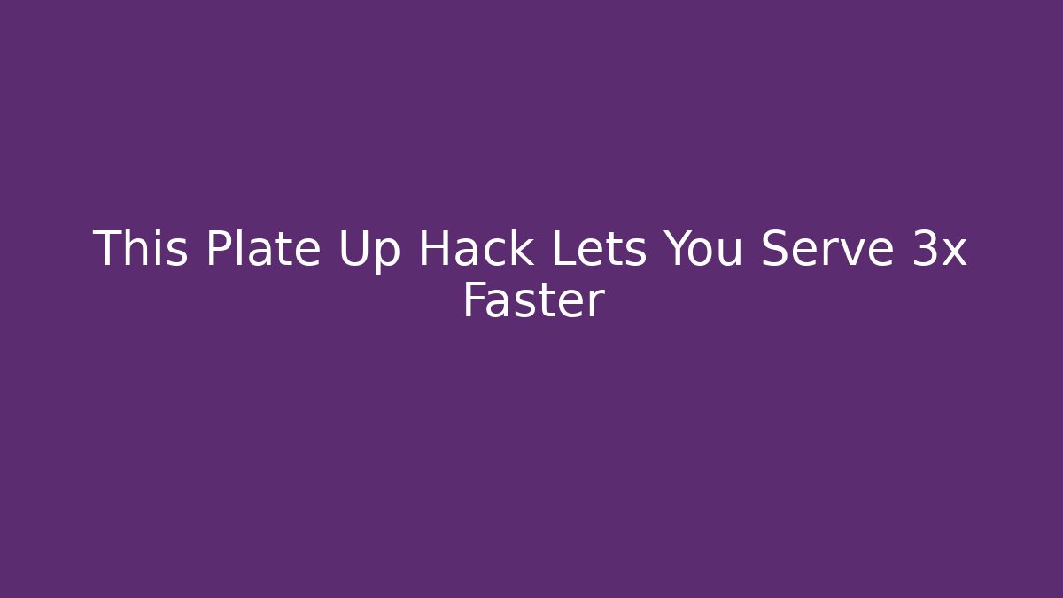 This Plate Up Hack Lets You Serve 3x Faster