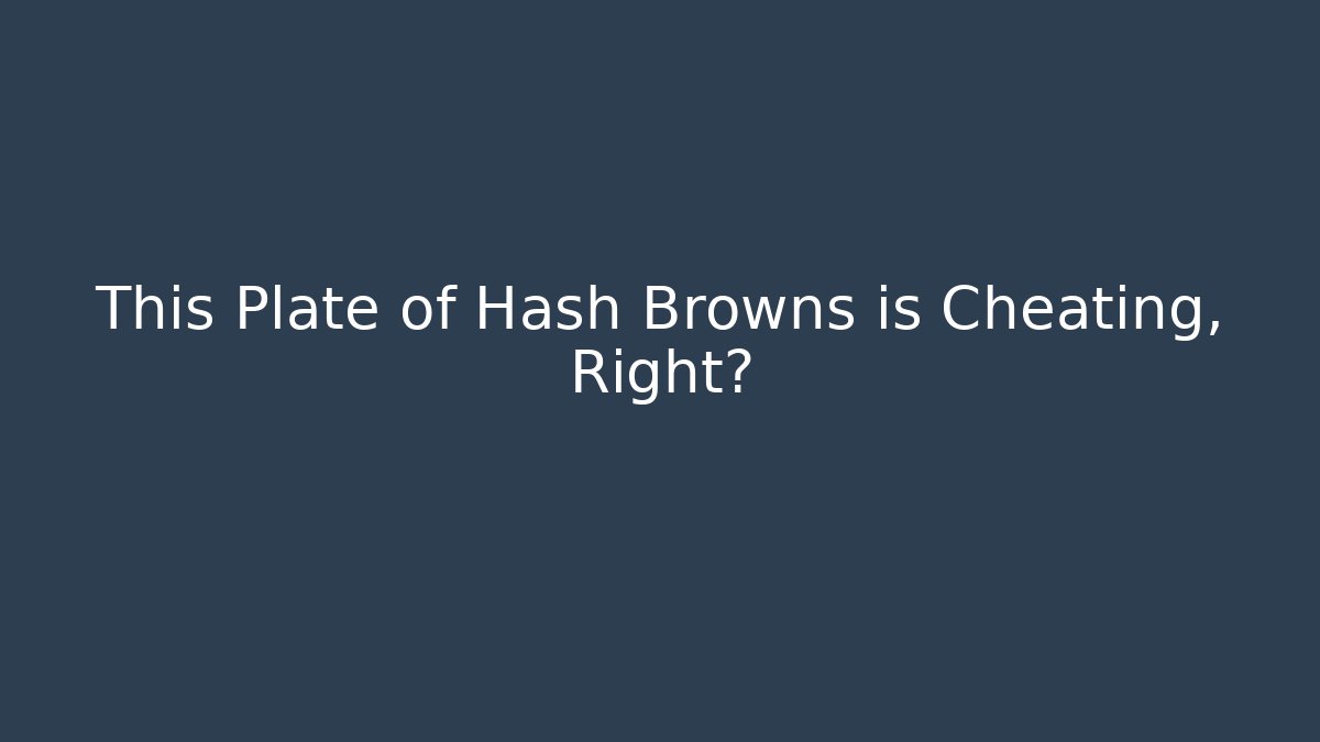 This Plate of Hash Browns is Cheating, Right?