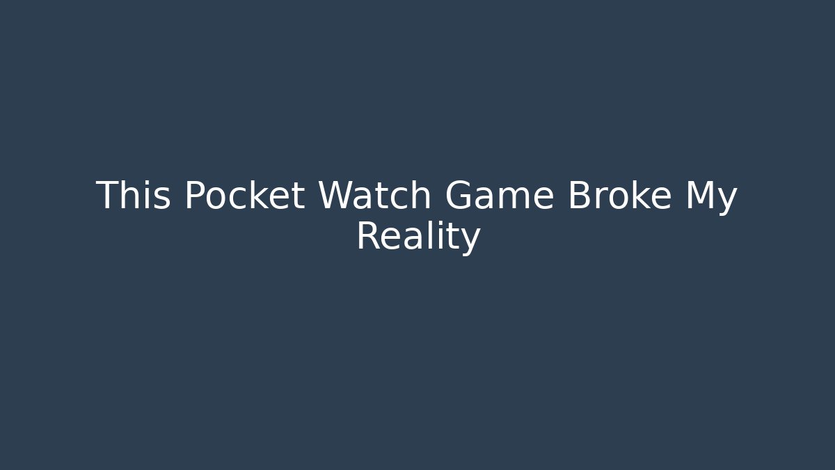 This Pocket Watch Game Broke My Reality