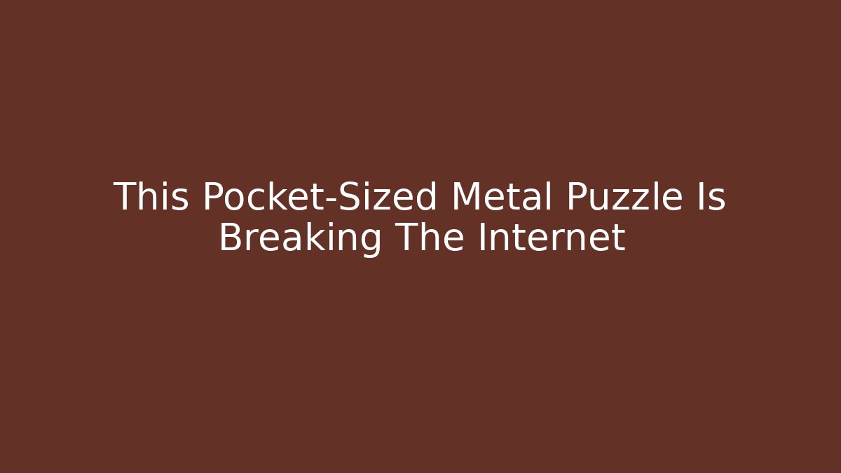 This Pocket-Sized Metal Puzzle Is Breaking The Internet - Método de Aprovação