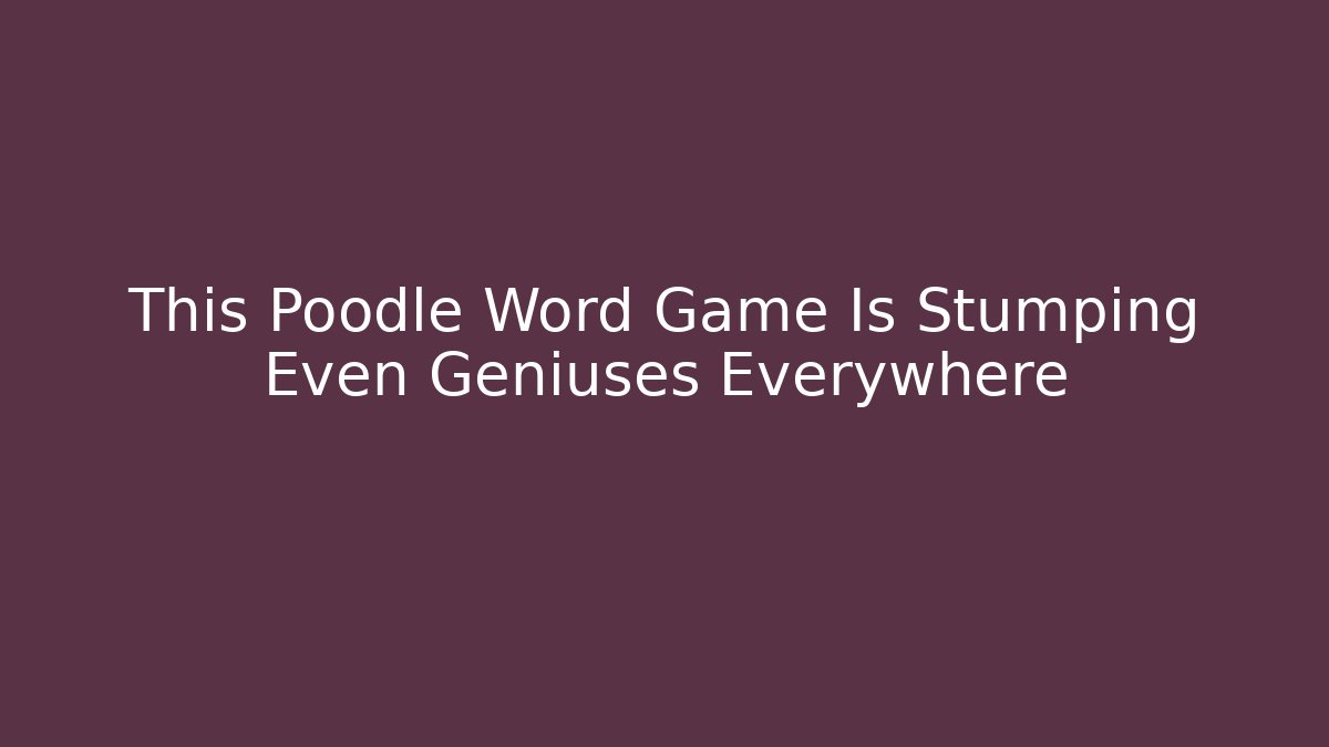 This Poodle Word Game Is Stumping Even Geniuses Everywhere - Método de Aprovação