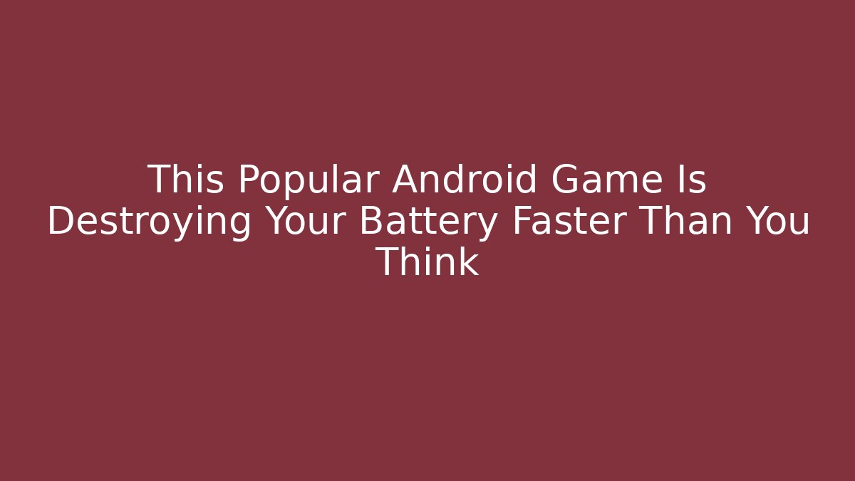 This Popular Android Game Is Destroying Your Battery Faster Than You Think