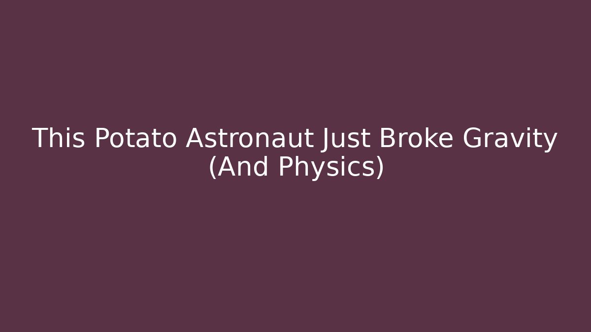 This Potato Astronaut Just Broke Gravity (And Physics)