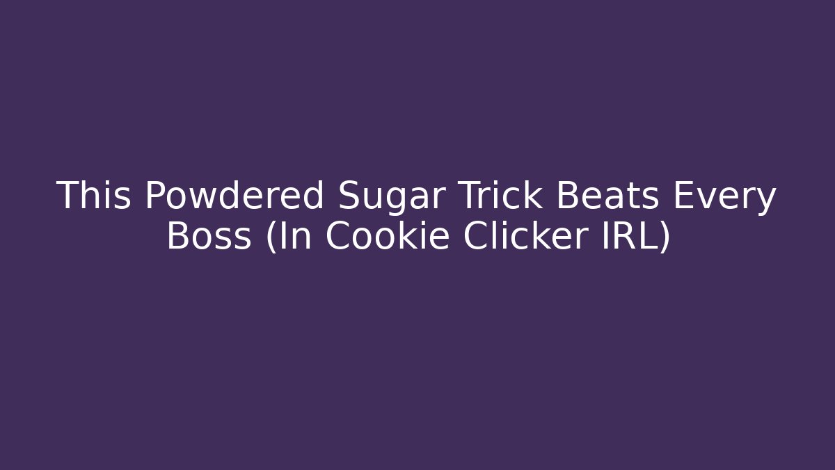 This Powdered Sugar Trick Beats Every Boss (In Cookie Clicker IRL)