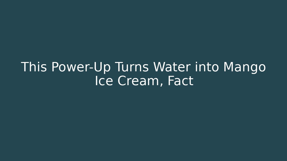 This Power-Up Turns Water into Mango Ice Cream, Fact - Método de Aprovação