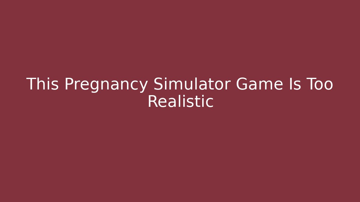 This Pregnancy Simulator Game Is Too Realistic