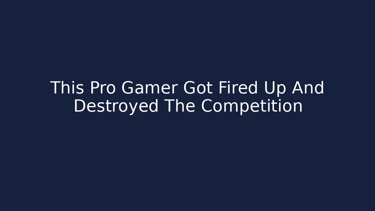 This Pro Gamer Got Fired Up And Destroyed The Competition