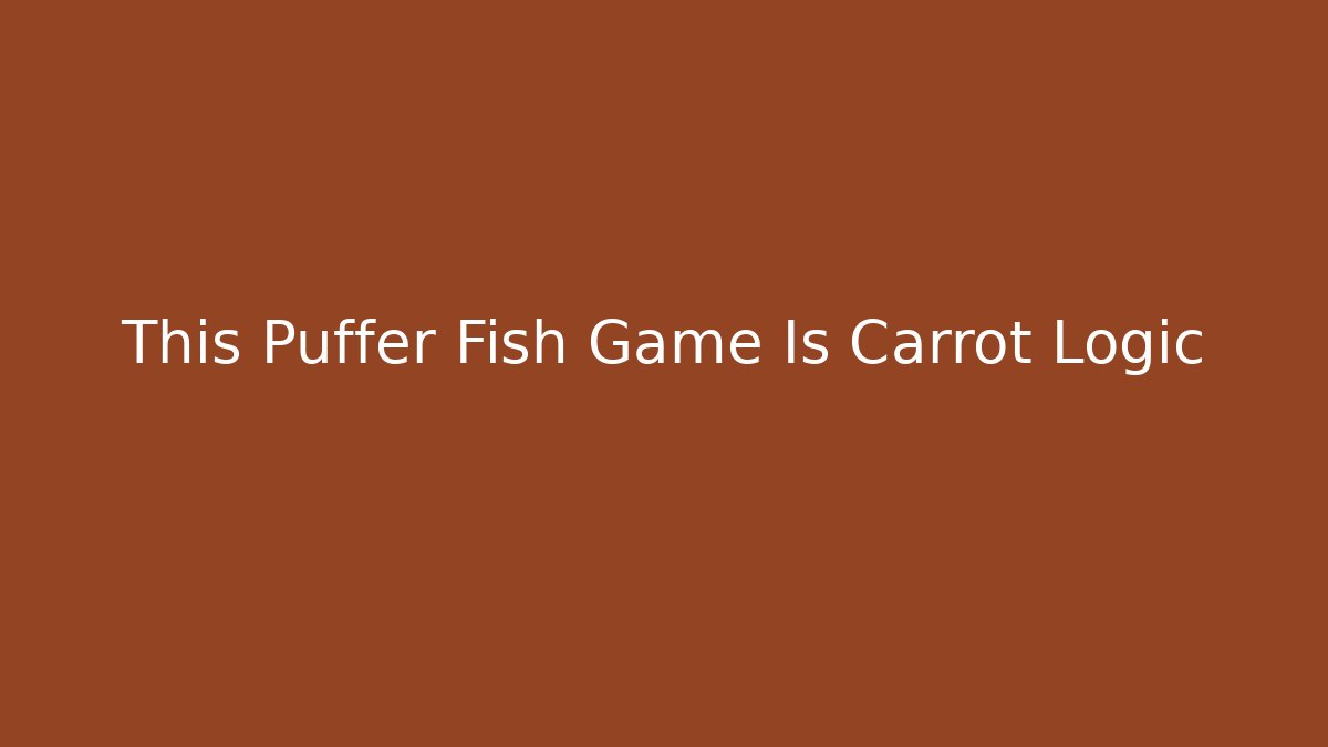 This Puffer Fish Game Is Carrot Logic - Método de Aprovação