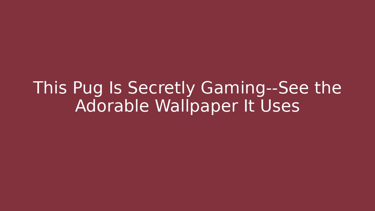 This Pug Is Secretly Gaming—See the Adorable Wallpaper It Uses