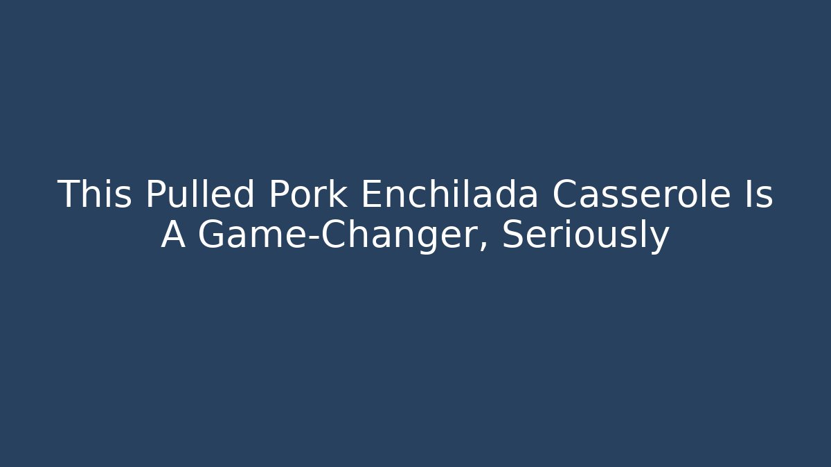 This Pulled Pork Enchilada Casserole Is A Game-Changer, Seriously