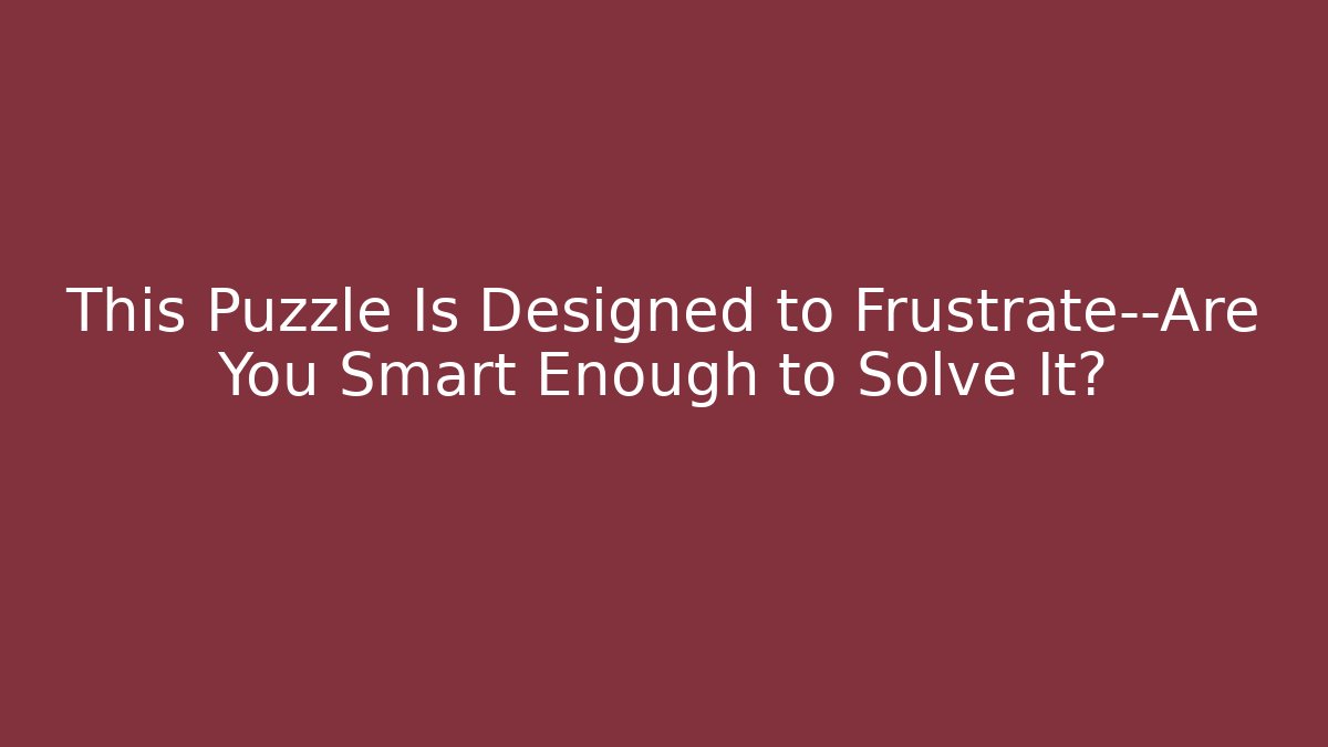 This Puzzle Is Designed to Frustrate—Are You Smart Enough to Solve It?