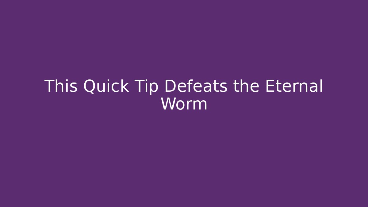This Quick Tip Defeats the Eternal Worm