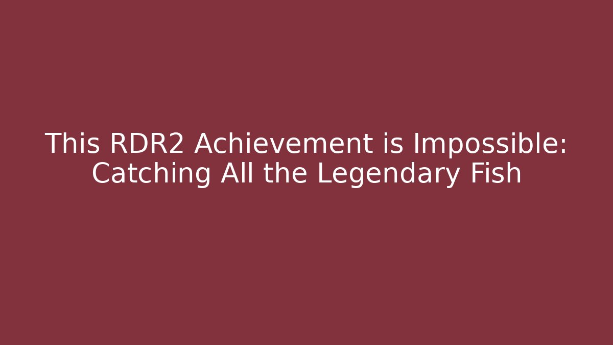 This RDR2 Achievement is Impossible: Catching All the Legendary Fish