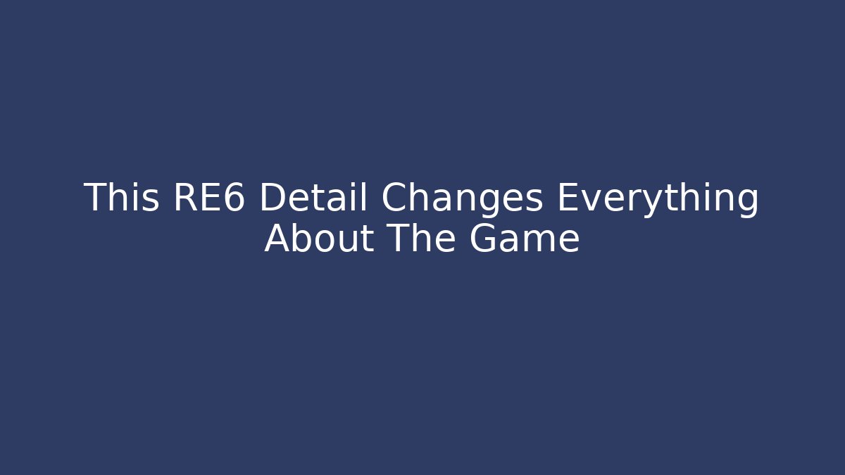 This RE6 Detail Changes Everything About The Game