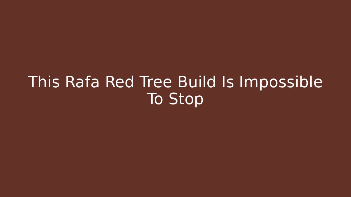 This Rafa Red Tree Build Is Impossible To Stop