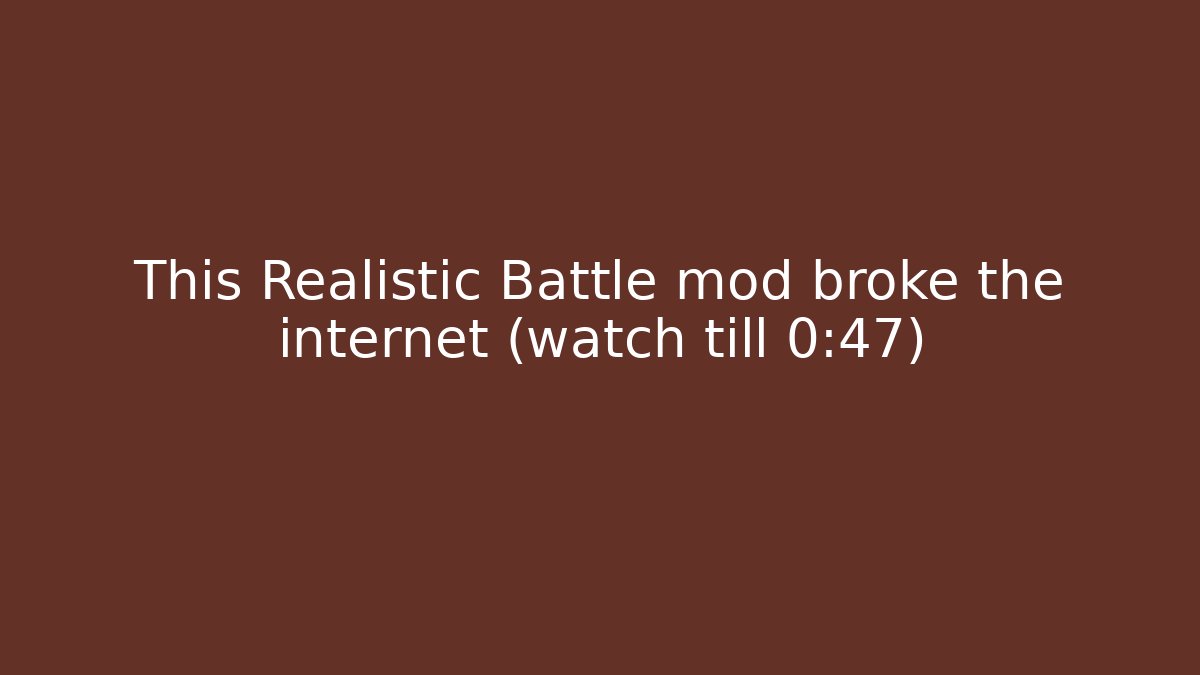 This Realistic Battle mod broke the internet (watch till 0:47)