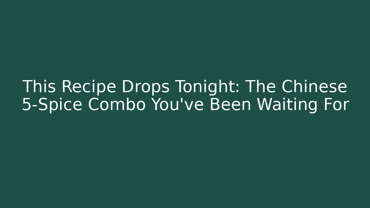 This Recipe Drops Tonight: The Chinese 5-Spice Combo You’ve Been Waiting For