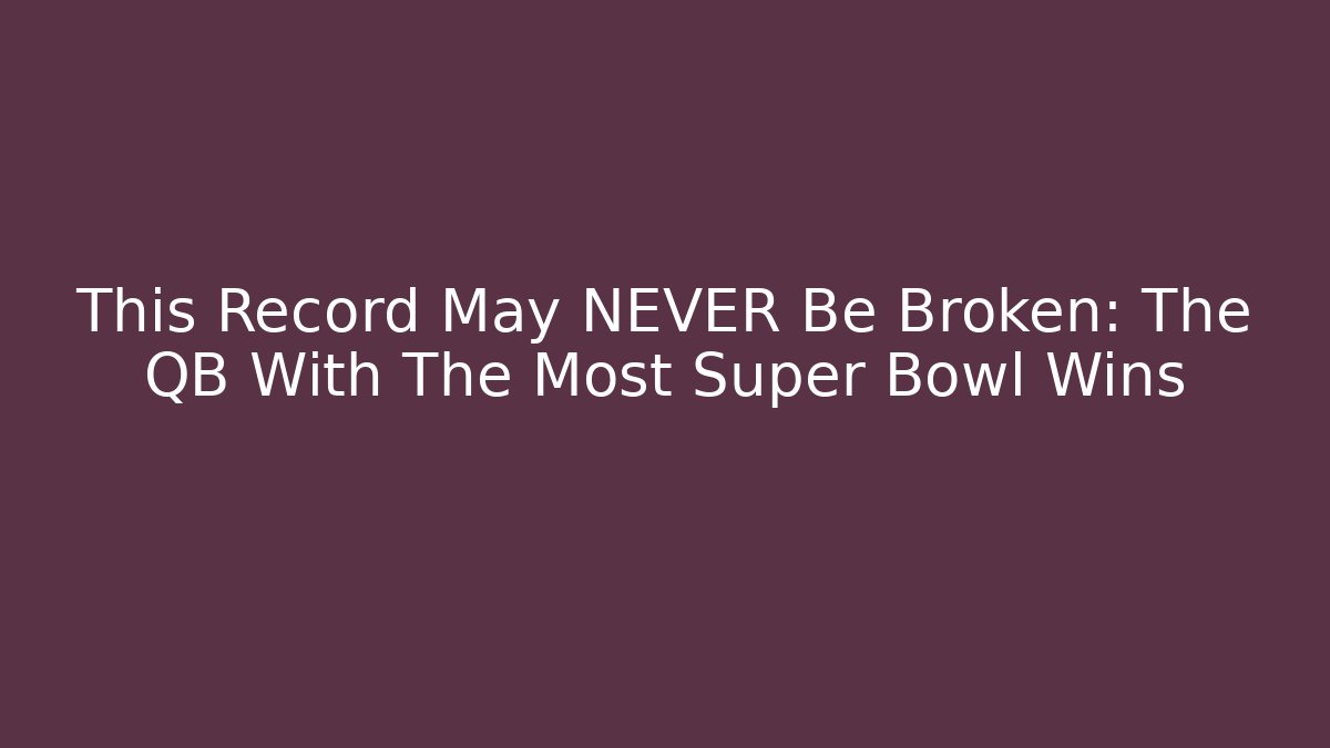 This Record May NEVER Be Broken: The QB With The Most Super Bowl Wins