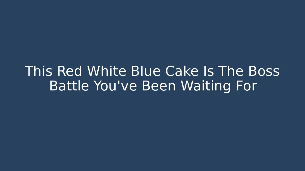 This Red White Blue Cake Is The Boss Battle You've Been Waiting For
