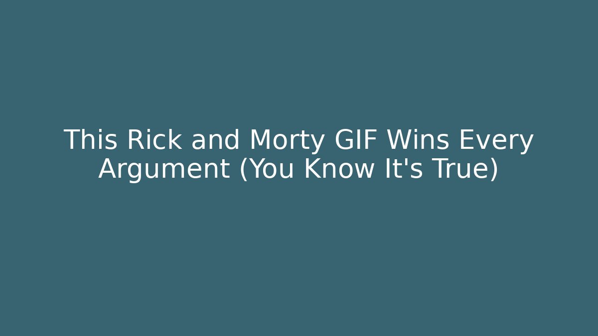 This Rick and Morty GIF Wins Every Argument (You Know It's True)