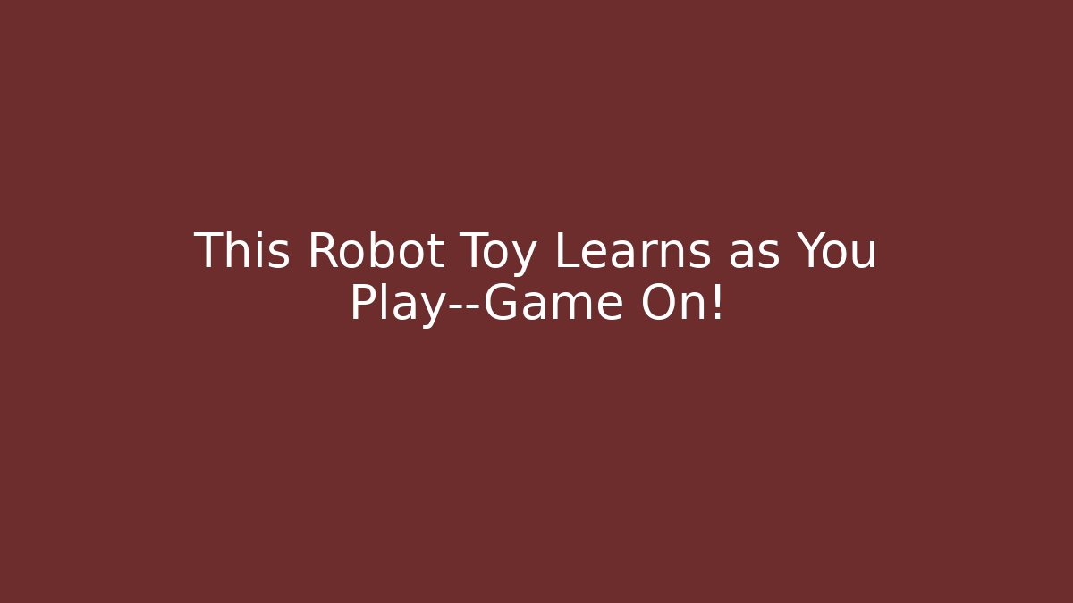 This Robot Toy Learns as You Play—Game On!