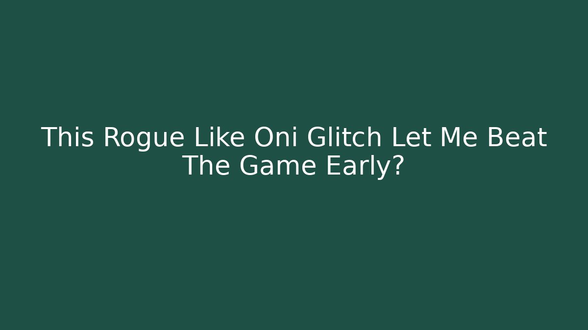 This Rogue Like Oni Glitch Let Me Beat The Game Early?