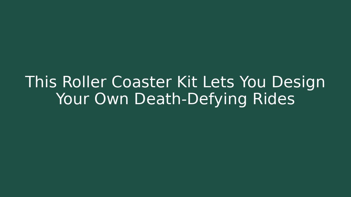 This Roller Coaster Kit Lets You Design Your Own Death-Defying Rides