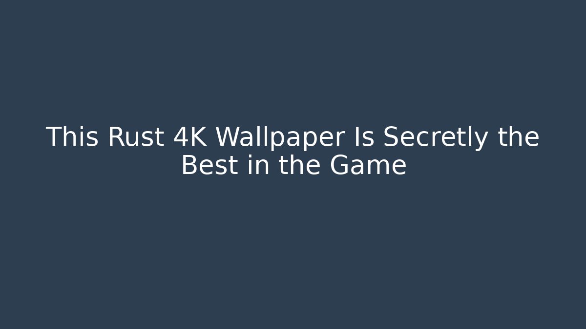 This Rust 4K Wallpaper Is Secretly the Best in the Game