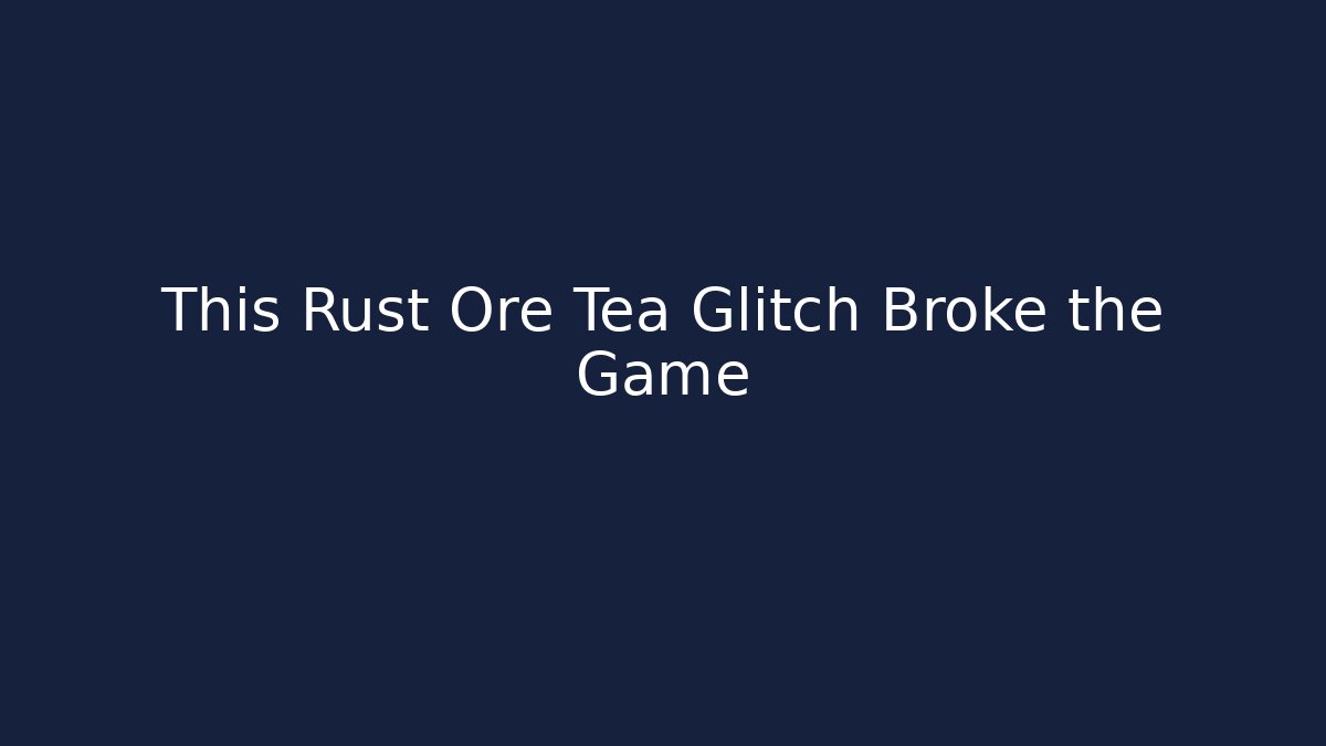 This Rust Ore Tea Glitch Broke the Game