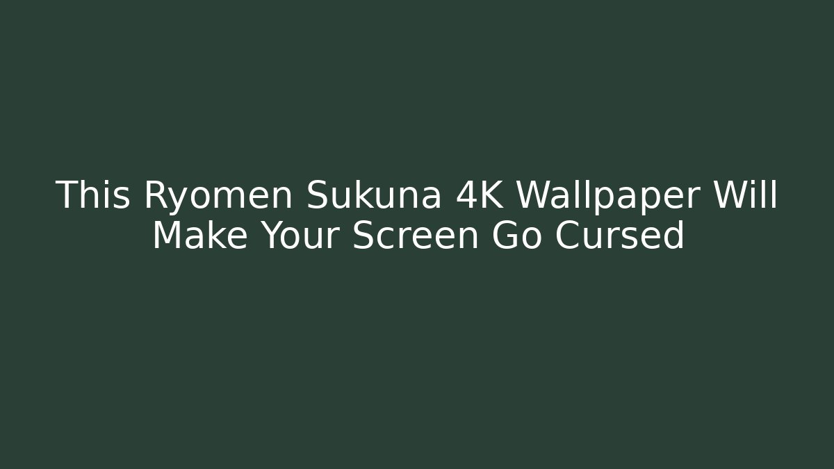 This Ryomen Sukuna 4K Wallpaper Will Make Your Screen Go Cursed