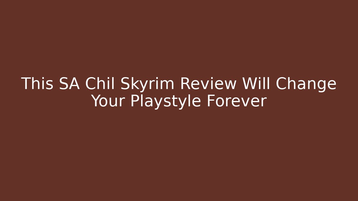 This SA Chil Skyrim Review Will Change Your Playstyle Forever