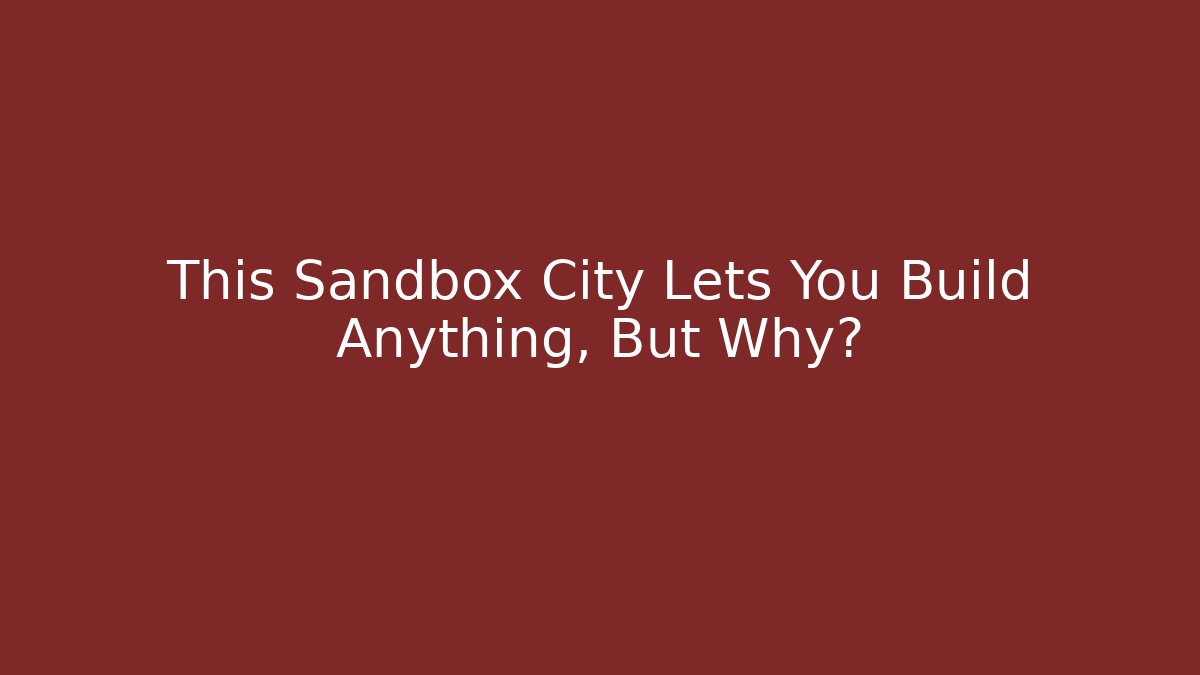 This Sandbox City Lets You Build Anything, But Why?