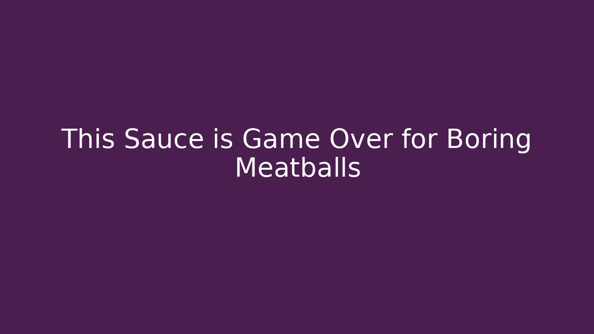 This Sauce is Game Over for Boring Meatballs