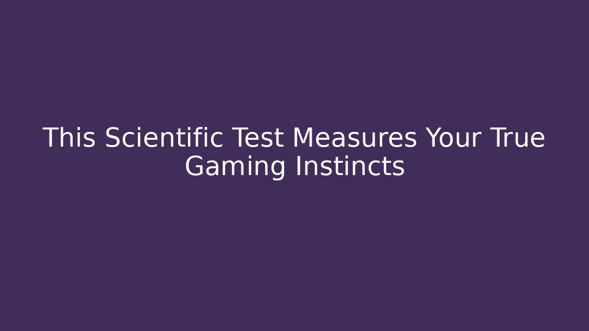 This Scientific Test Measures Your True Gaming Instincts