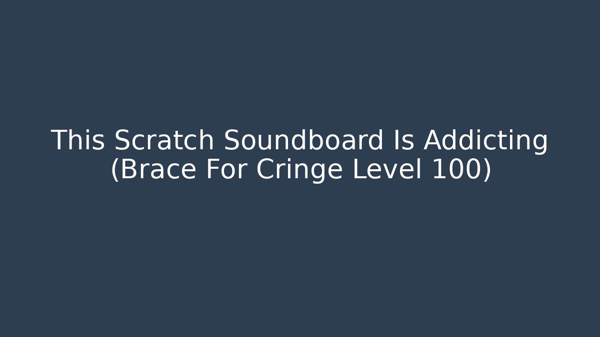 This Scratch Soundboard Is Addicting (Brace For Cringe Level 100)