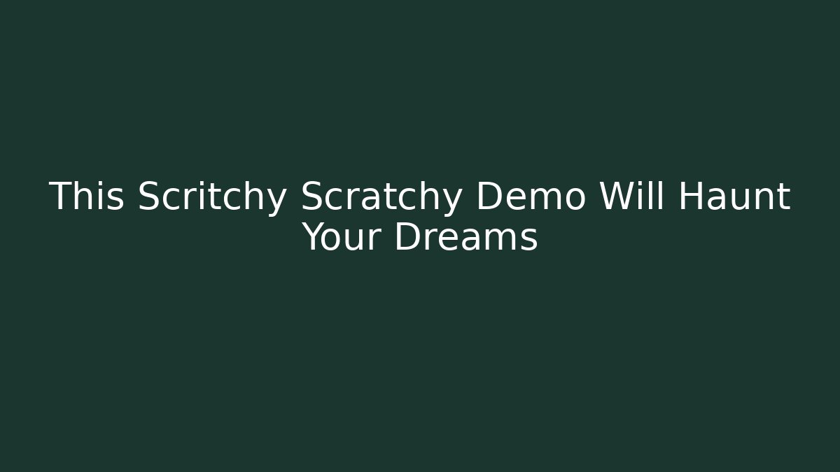 This Scritchy Scratchy Demo Will Haunt Your Dreams