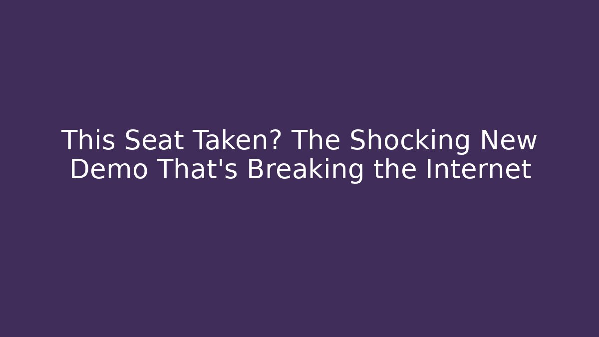 This Seat Taken? The Shocking New Demo That’s Breaking the Internet