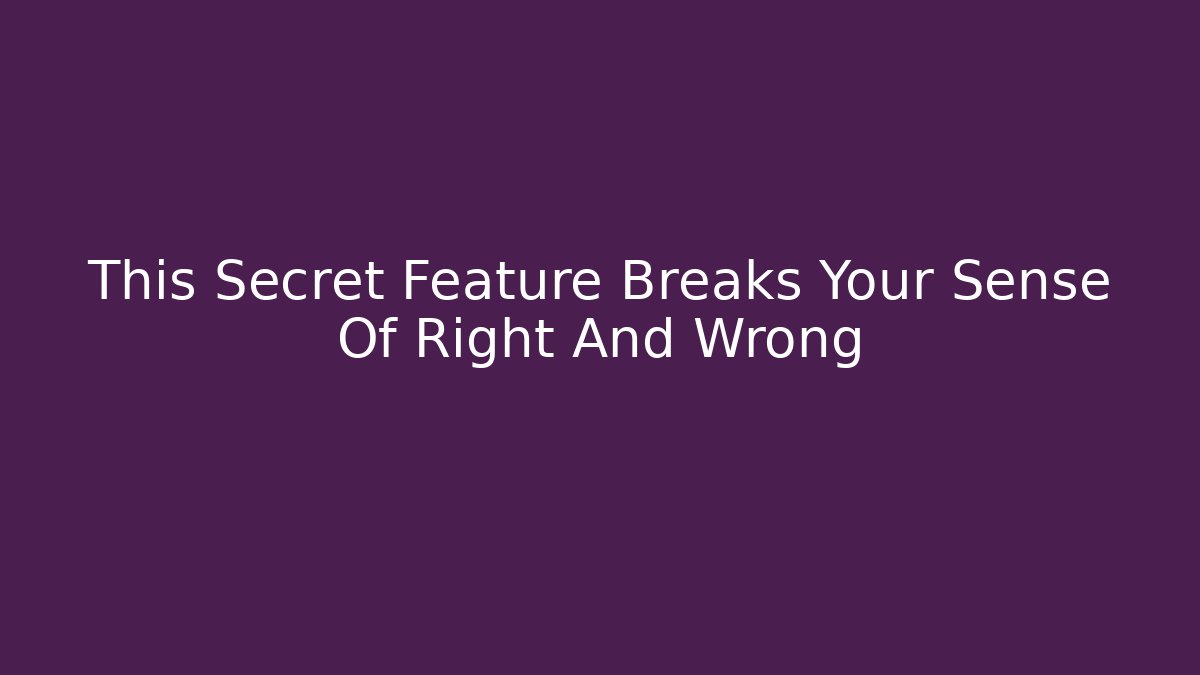 This Secret Feature Breaks Your Sense Of Right And Wrong