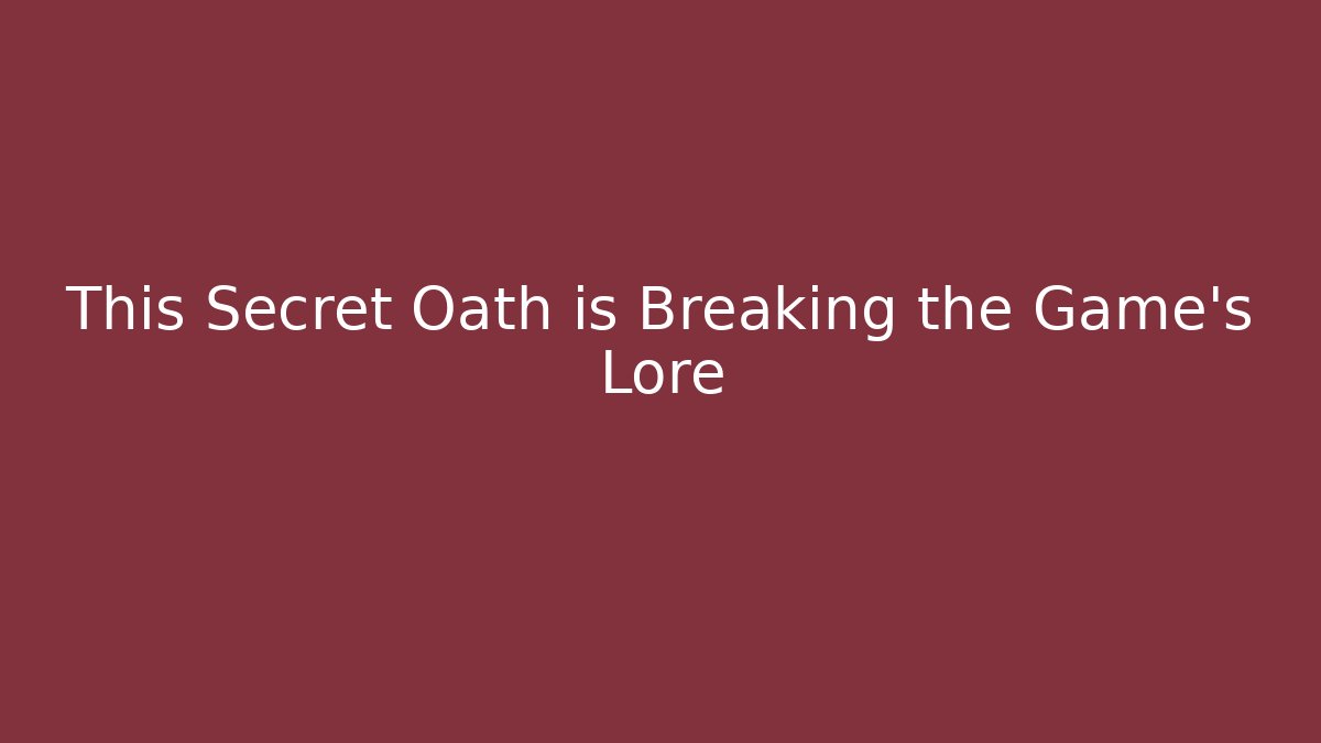 This Secret Oath is Breaking the Game's Lore