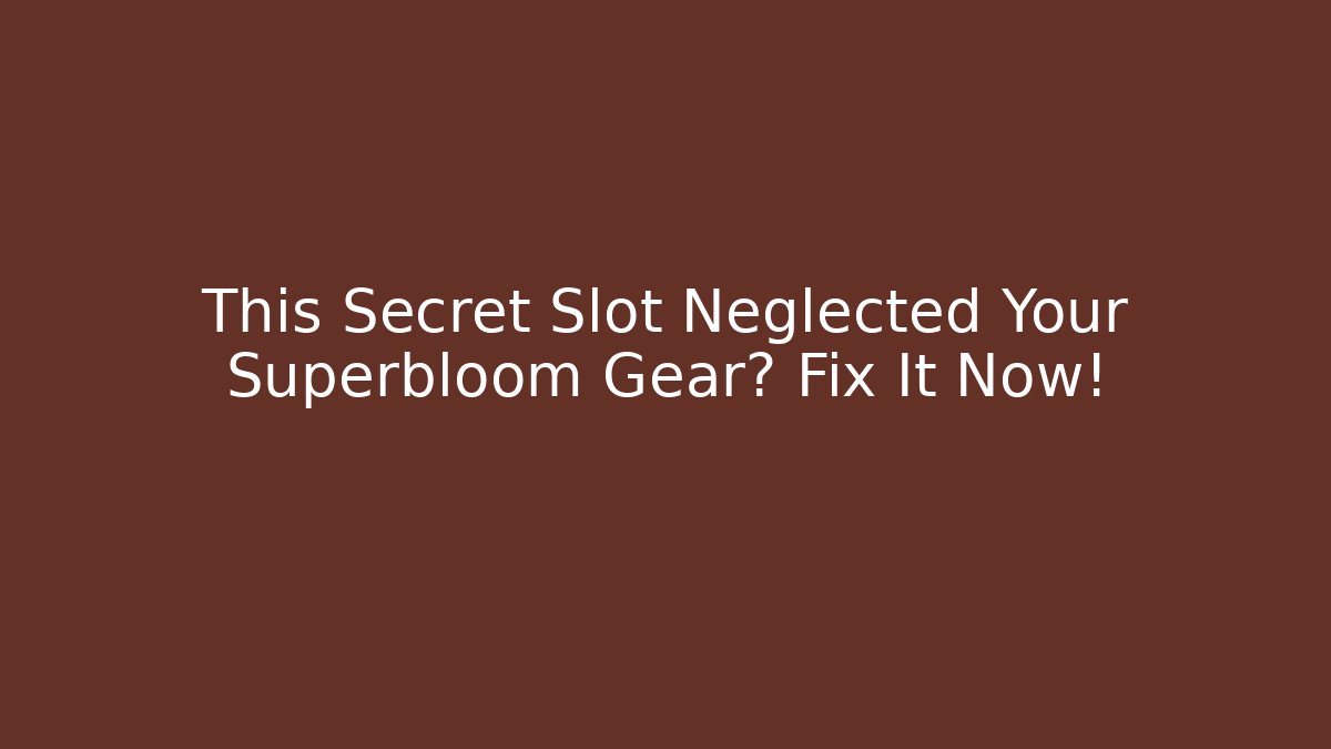 This Secret Slot Neglected Your Superbloom Gear? Fix It Now!