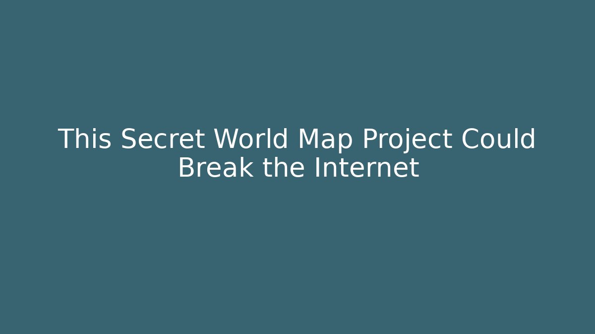 This Secret World Map Project Could Break the Internet
