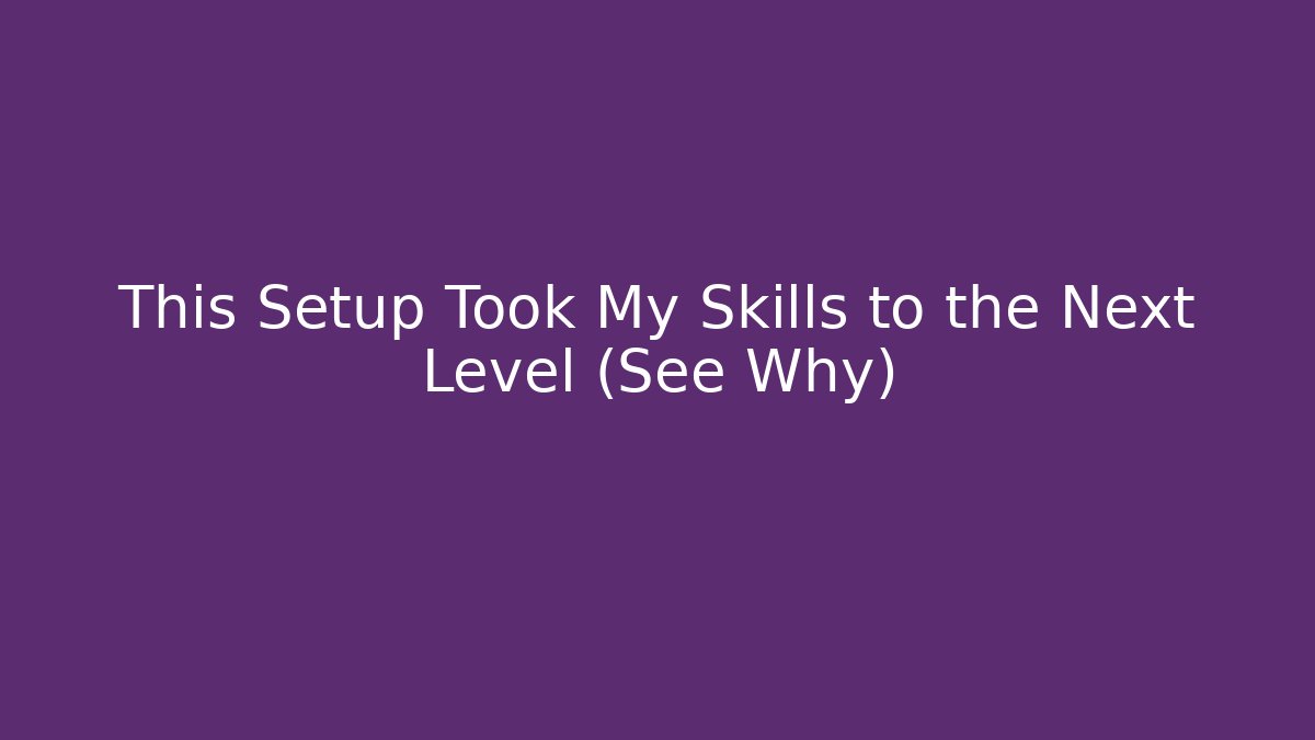 This Setup Took My Skills to the Next Level (See Why)