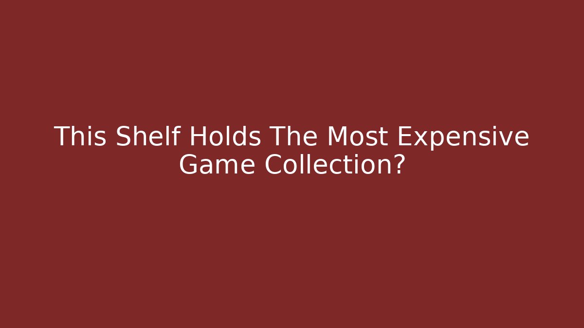This Shelf Holds The Most Expensive Game Collection?