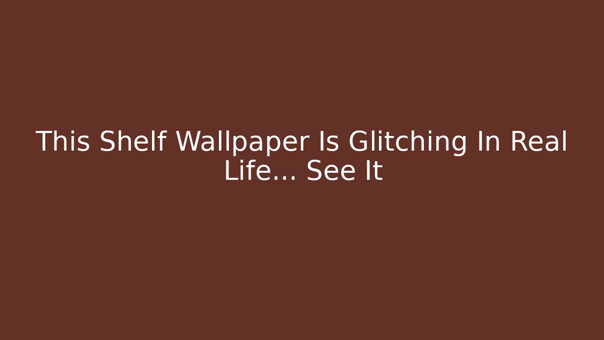 This Shelf Wallpaper Is Glitching In Real Life… See It