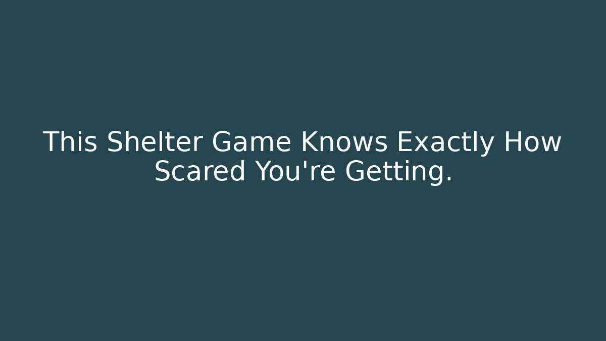 This Shelter Game Knows Exactly How Scared You're Getting.