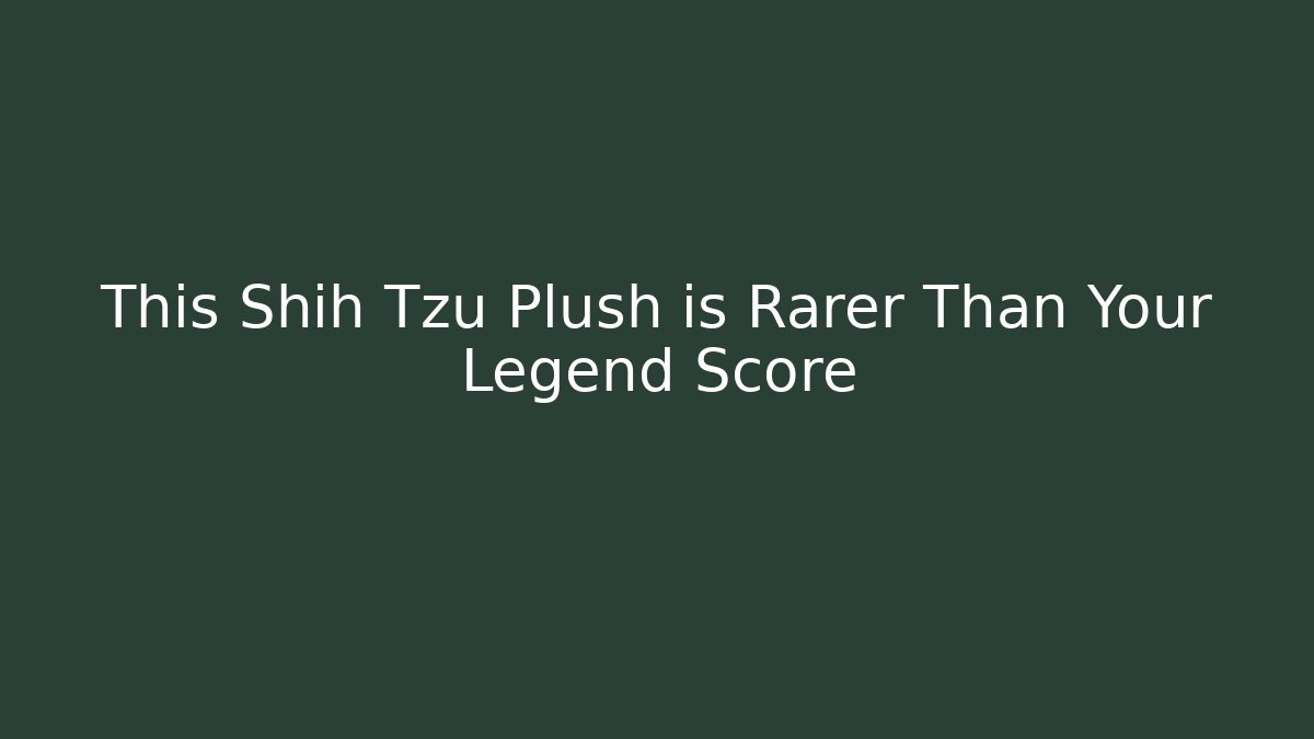 This Shih Tzu Plush is Rarer Than Your Legend Score - Método de Aprovação